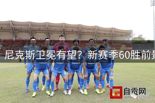 尼克斯卫冕有望？新赛季60胜前景引热议