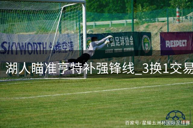 湖人瞄准亨特补强锋线 3换1交易方案浮出水面