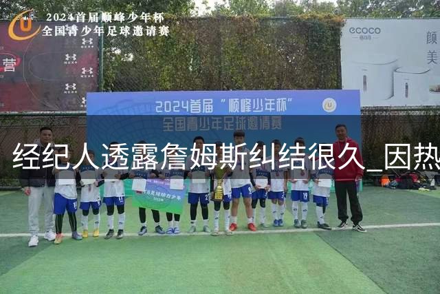 经纪人透露詹姆斯纠结很久 因热爱篮球最终选择76人